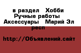  в раздел : Хобби. Ручные работы » Аксессуары . Марий Эл респ.